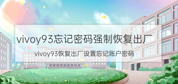 vivoy93忘记密码强制恢复出厂 vivoy93恢复出厂设置忘记账户密码？